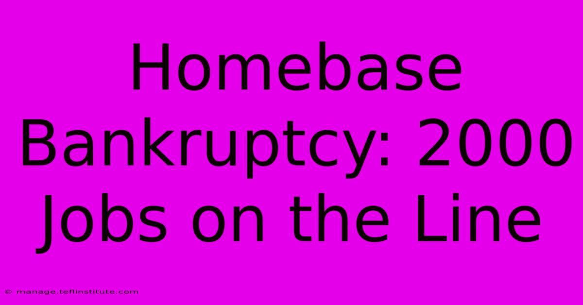 Homebase Bankruptcy: 2000 Jobs On The Line