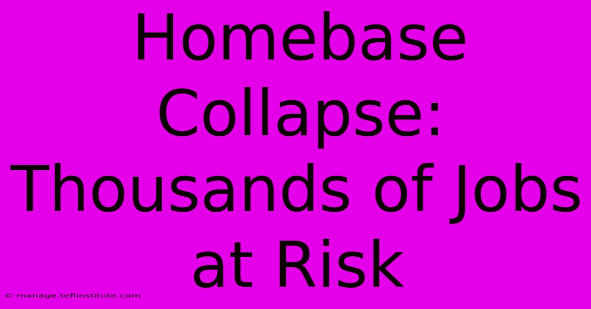 Homebase Collapse: Thousands Of Jobs At Risk