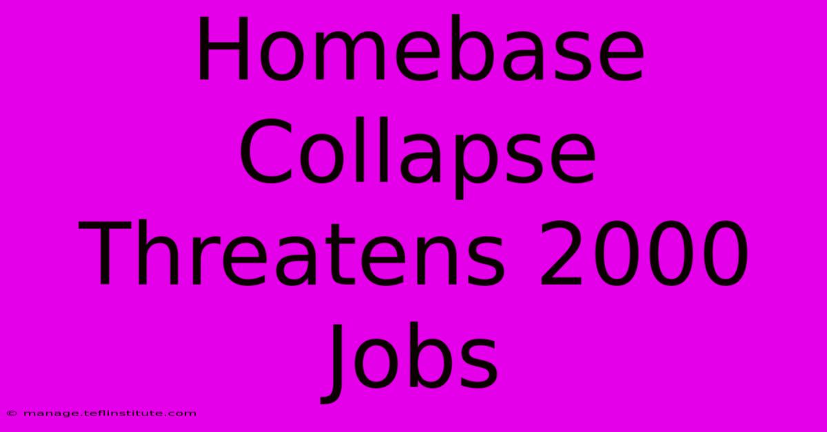 Homebase Collapse Threatens 2000 Jobs