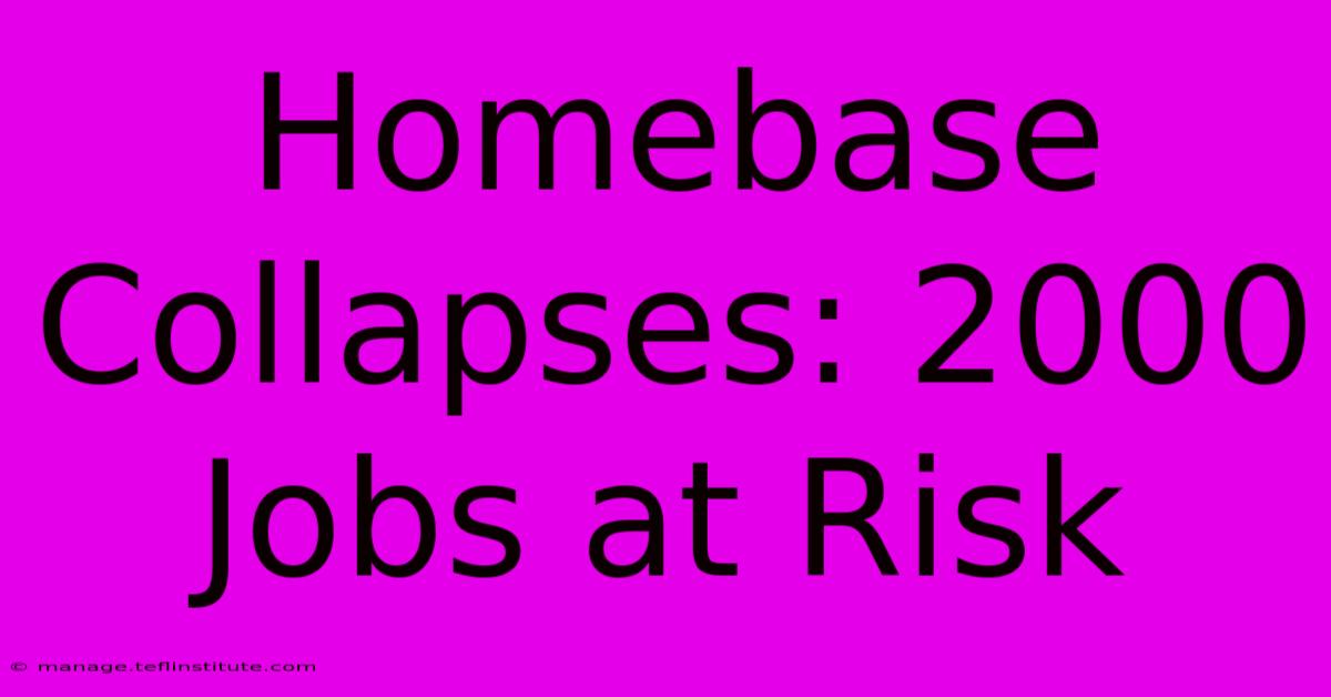 Homebase Collapses: 2000 Jobs At Risk