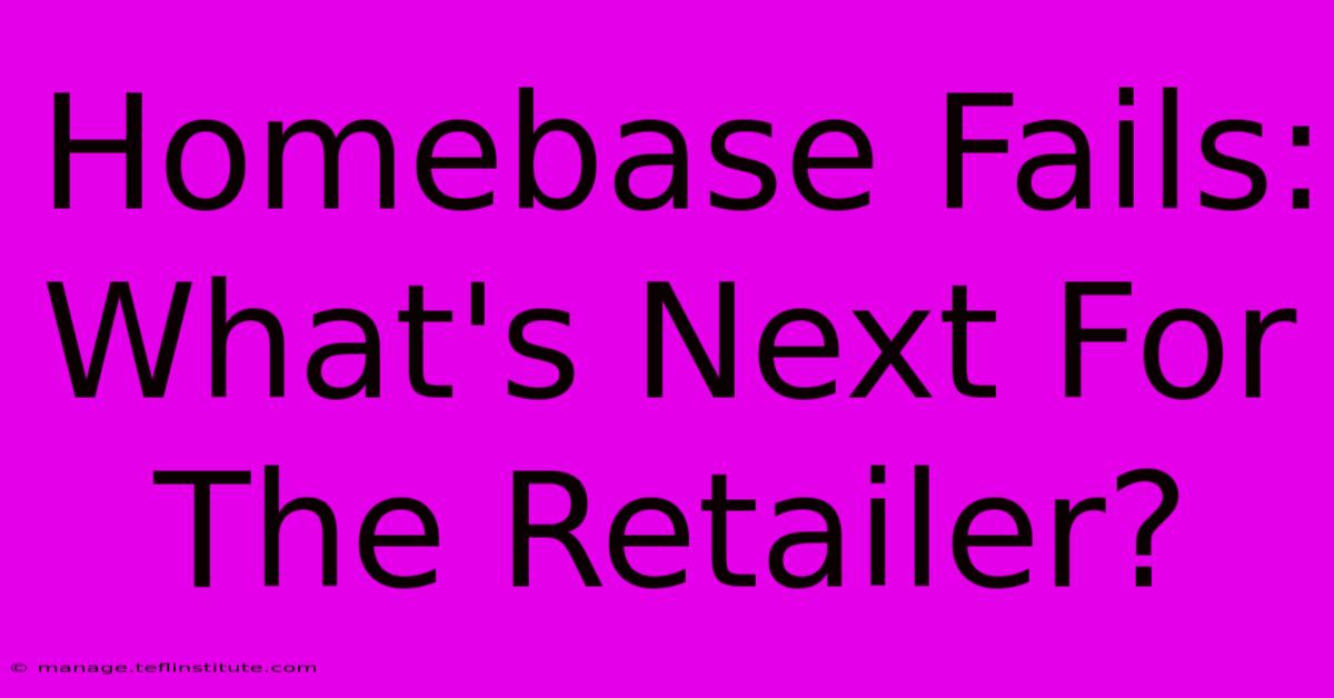 Homebase Fails: What's Next For The Retailer?