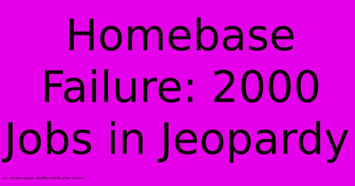 Homebase Failure: 2000 Jobs In Jeopardy