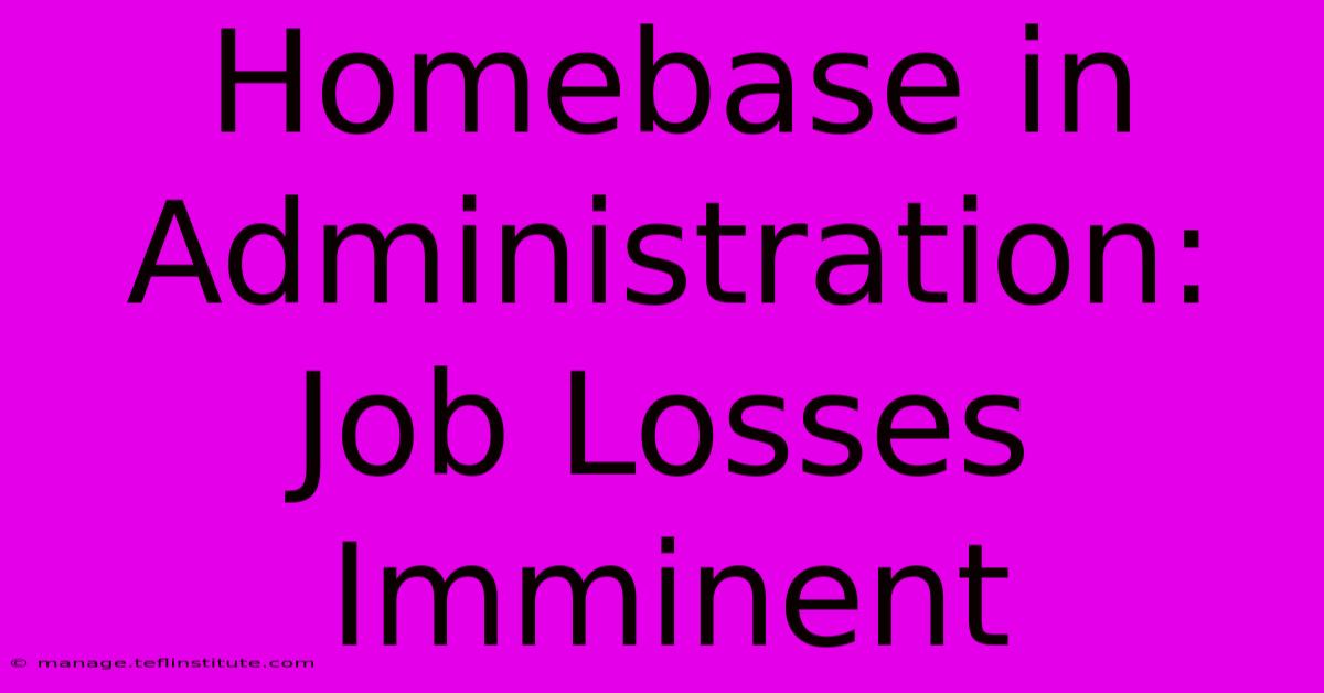 Homebase In Administration: Job Losses Imminent