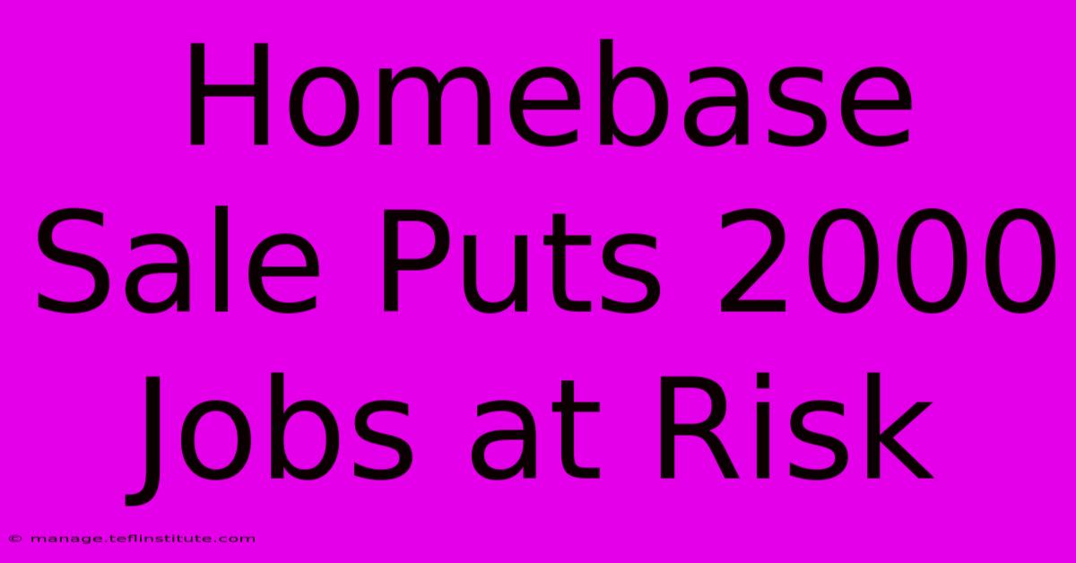 Homebase Sale Puts 2000 Jobs At Risk