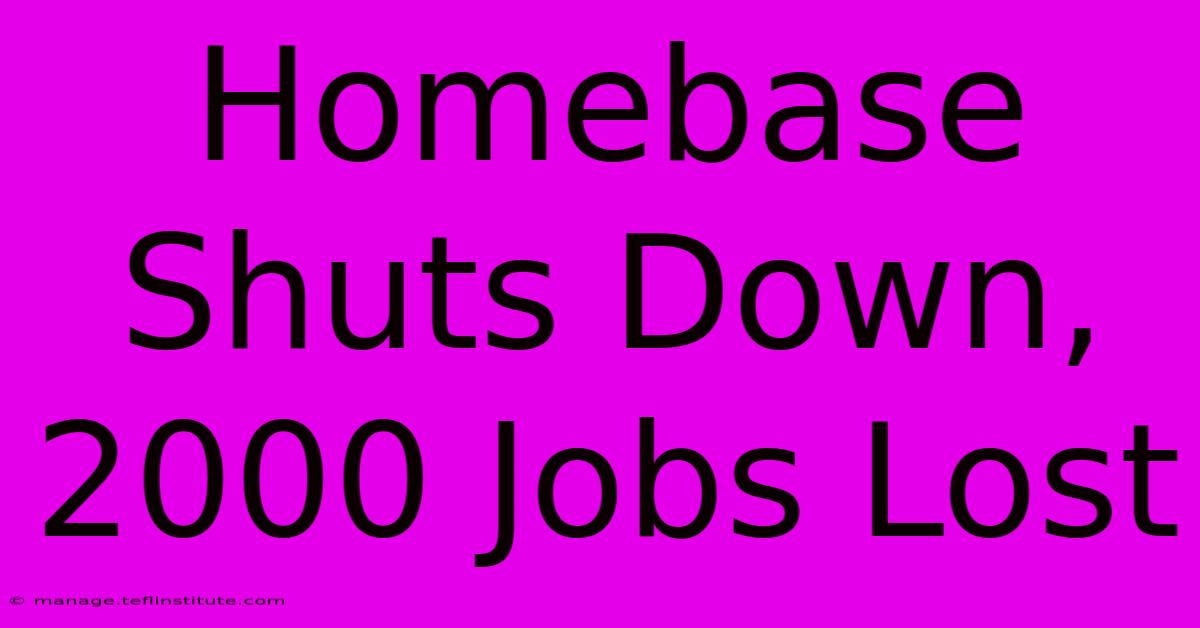 Homebase Shuts Down, 2000 Jobs Lost