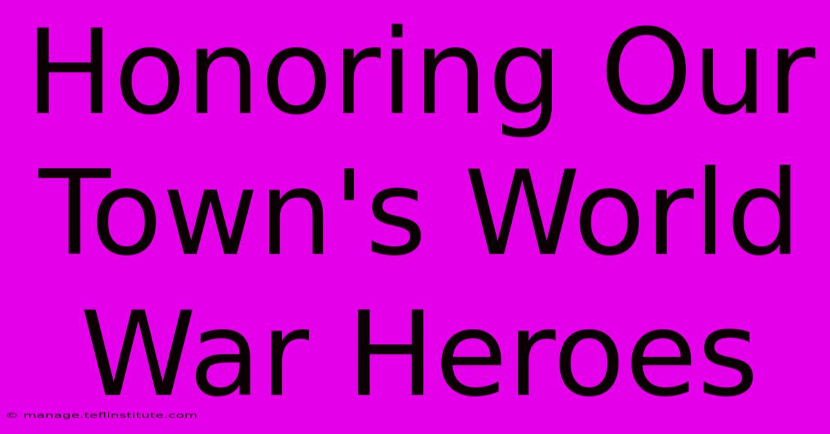 Honoring Our Town's World War Heroes