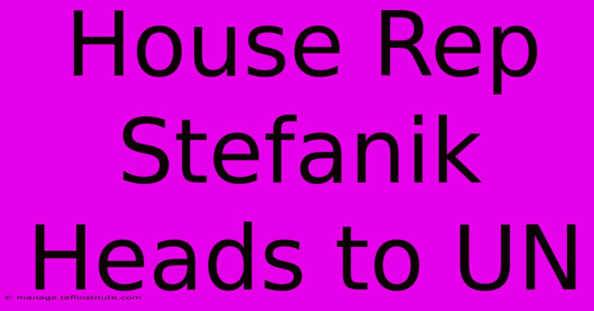 House Rep Stefanik Heads To UN