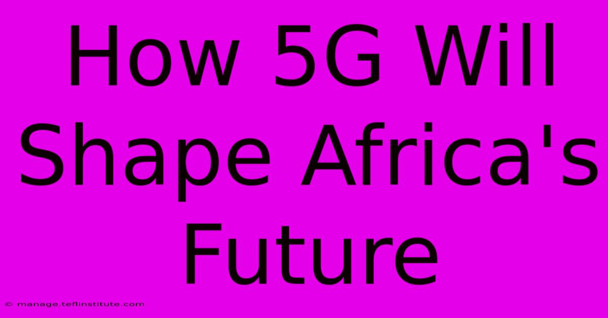 How 5G Will Shape Africa's Future