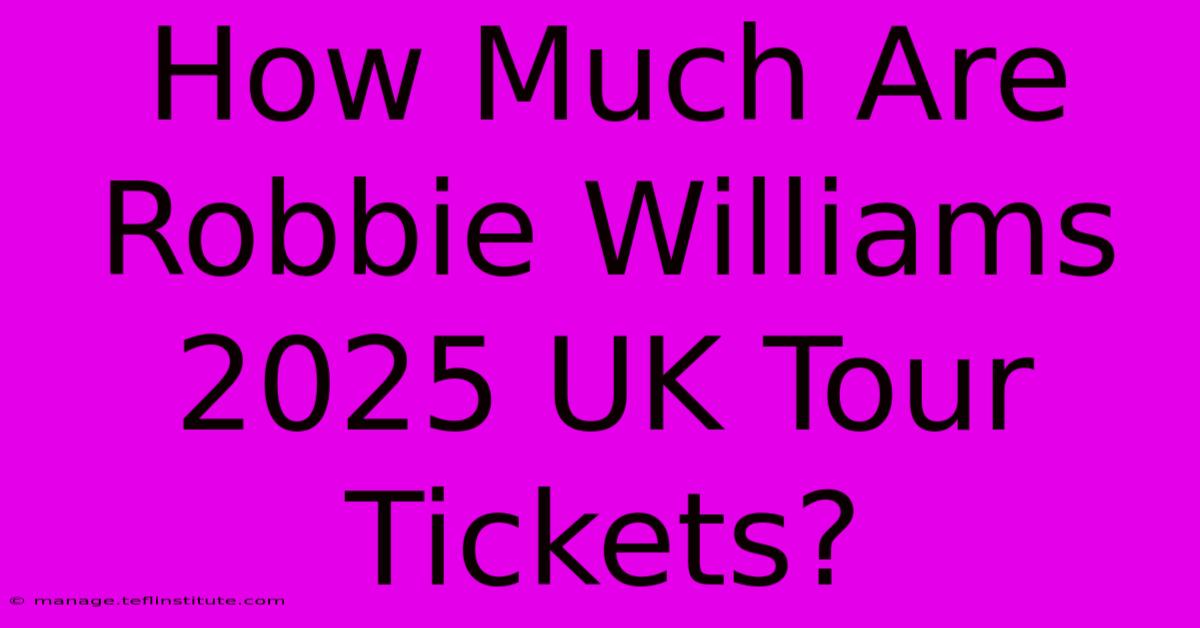 How Much Are Robbie Williams 2025 UK Tour Tickets?