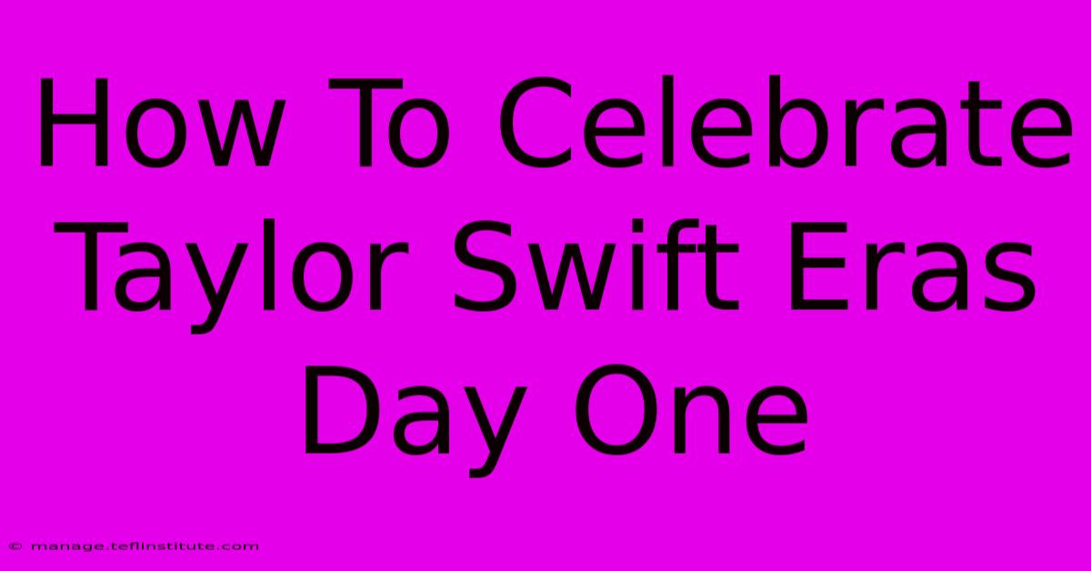 How To Celebrate Taylor Swift Eras Day One