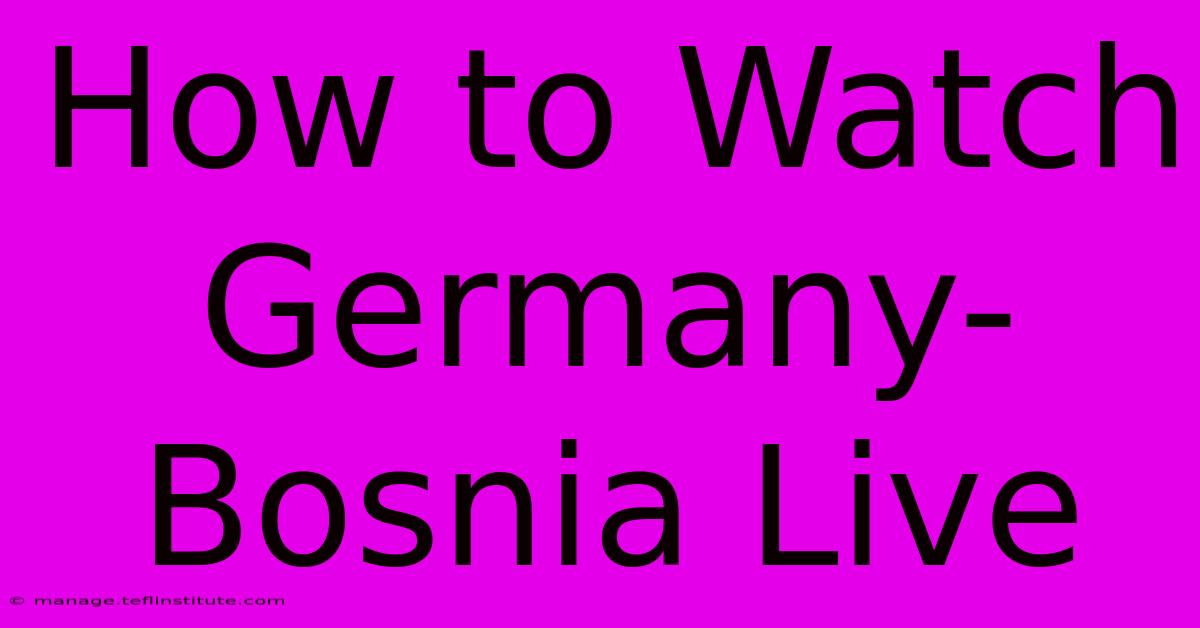 How To Watch Germany-Bosnia Live