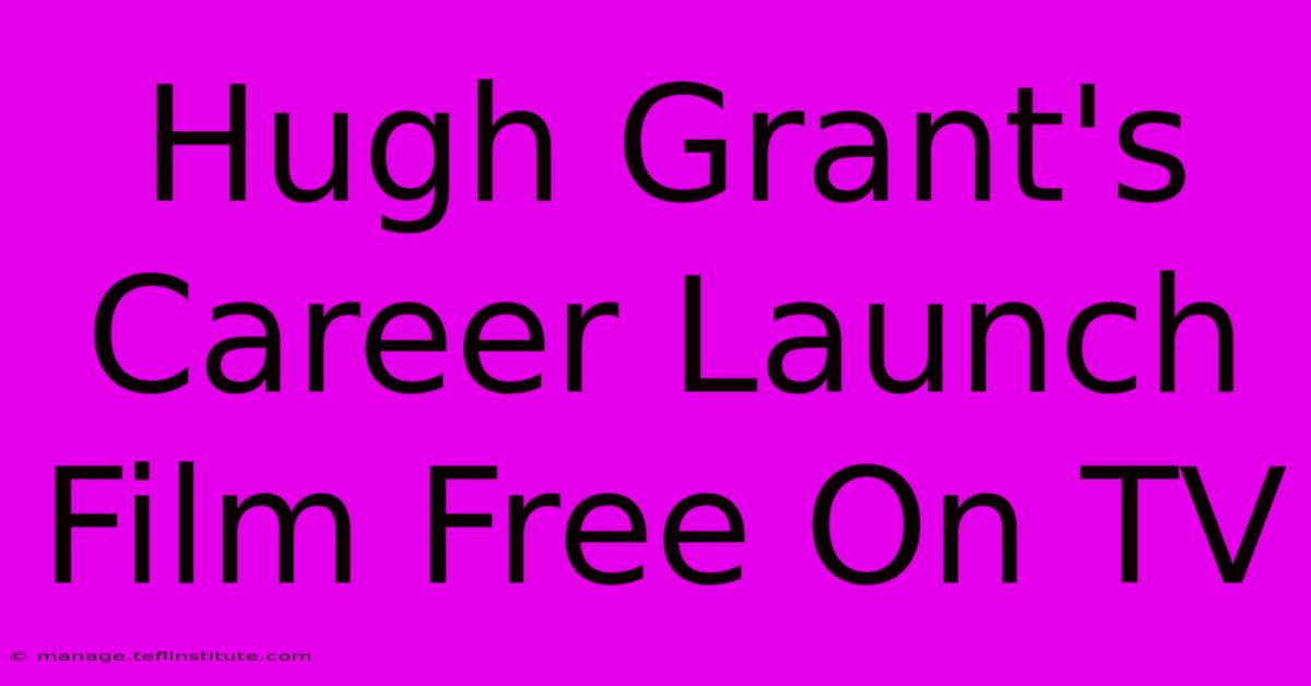 Hugh Grant's Career Launch Film Free On TV