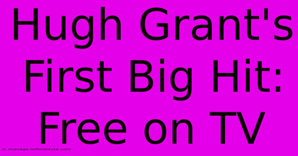 Hugh Grant's First Big Hit: Free On TV