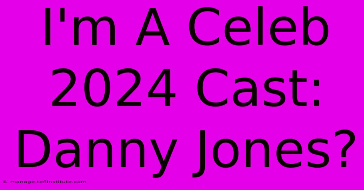 I'm A Celeb 2024 Cast: Danny Jones?