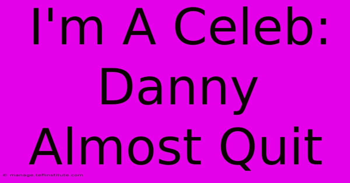 I'm A Celeb: Danny Almost Quit