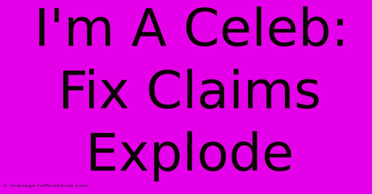 I'm A Celeb: Fix Claims Explode