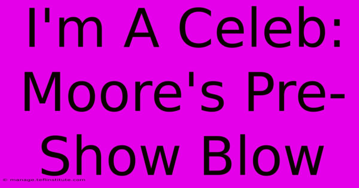 I'm A Celeb: Moore's Pre-Show Blow