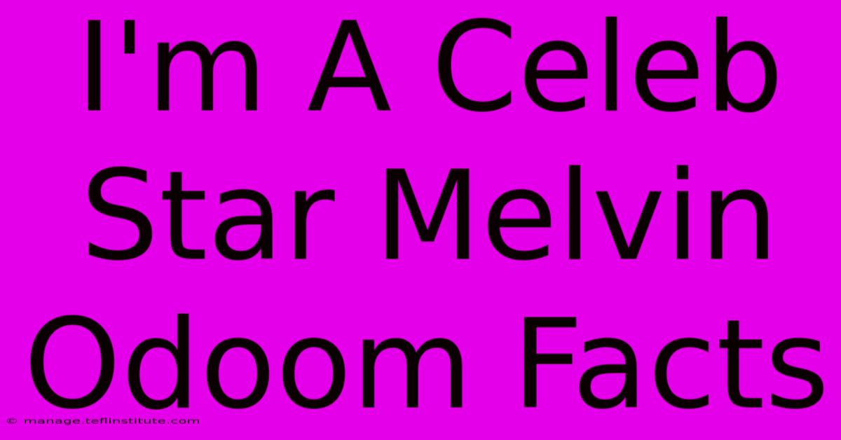 I'm A Celeb Star Melvin Odoom Facts