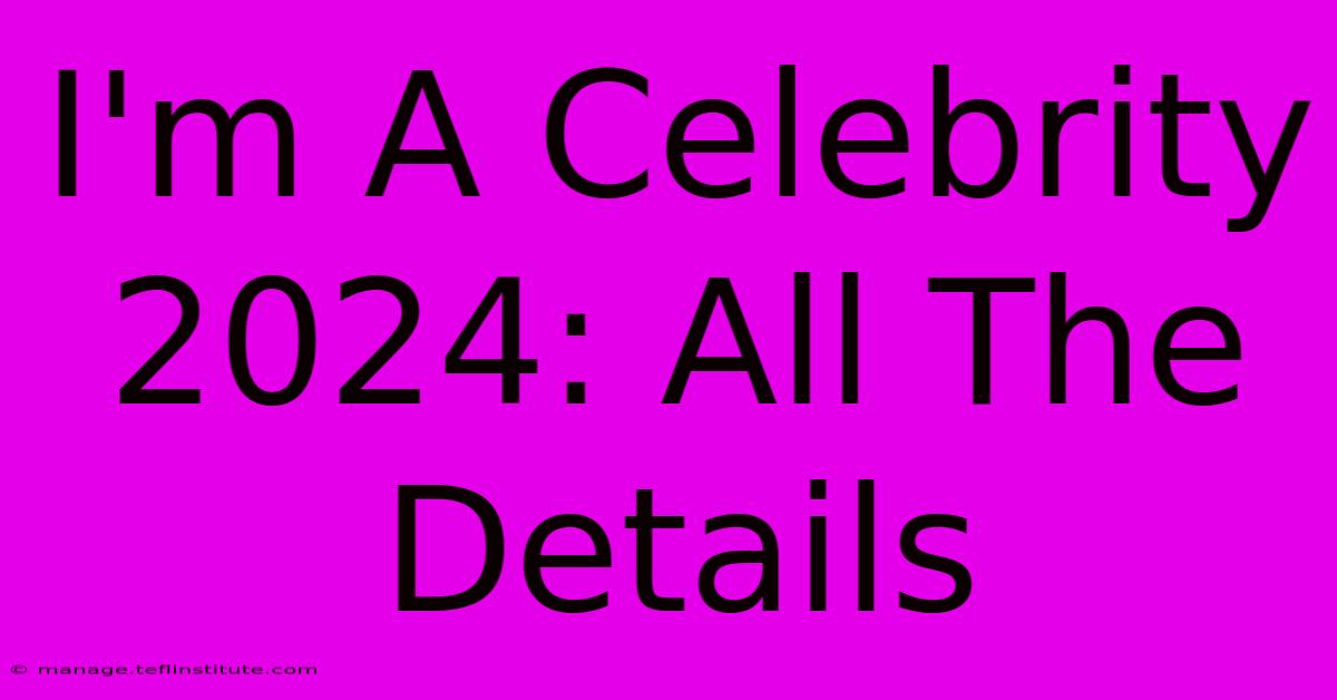 I'm A Celebrity 2024: All The Details