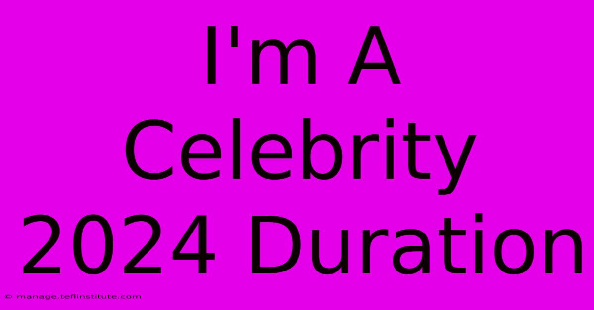 I'm A Celebrity 2024 Duration