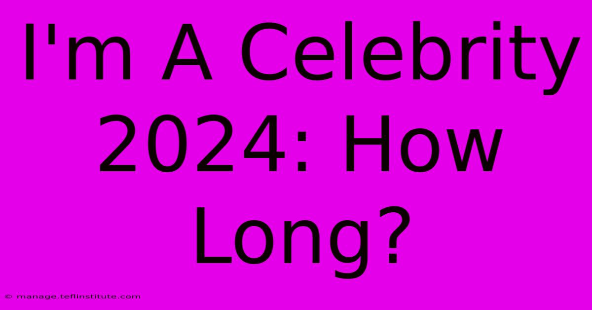 I'm A Celebrity 2024: How Long?