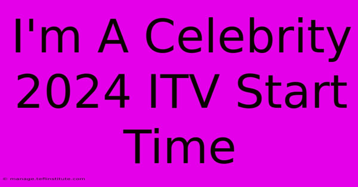 I'm A Celebrity 2024 ITV Start Time