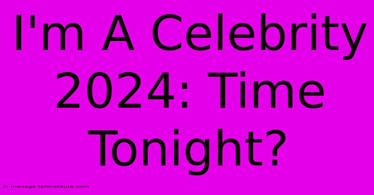 I'm A Celebrity 2024: Time Tonight?