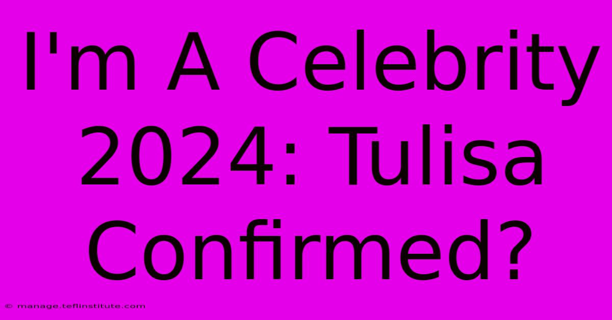 I'm A Celebrity 2024: Tulisa Confirmed?