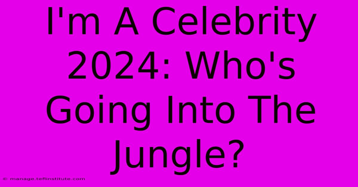 I'm A Celebrity 2024: Who's Going Into The Jungle?