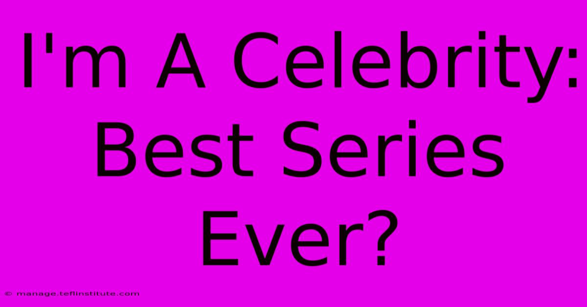 I'm A Celebrity:  Best Series Ever?