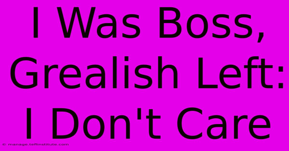 I Was Boss, Grealish Left: I Don't Care