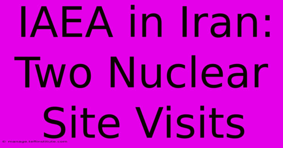 IAEA In Iran: Two Nuclear Site Visits