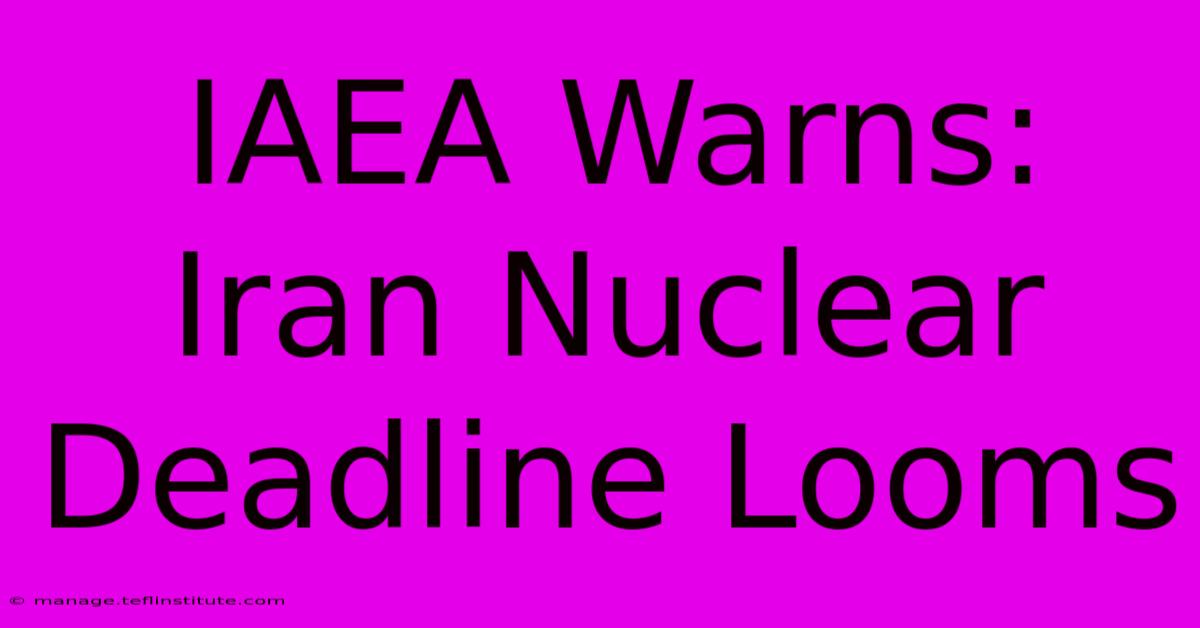 IAEA Warns: Iran Nuclear Deadline Looms