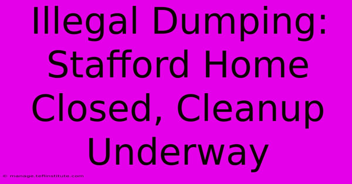 Illegal Dumping: Stafford Home Closed, Cleanup Underway