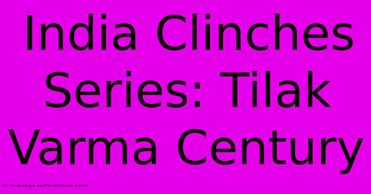 India Clinches Series: Tilak Varma Century