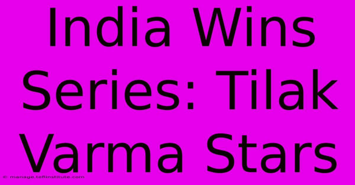 India Wins Series: Tilak Varma Stars