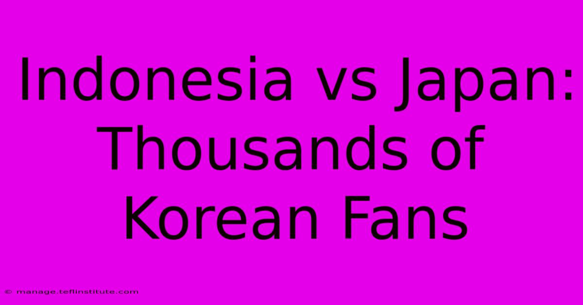 Indonesia Vs Japan: Thousands Of Korean Fans