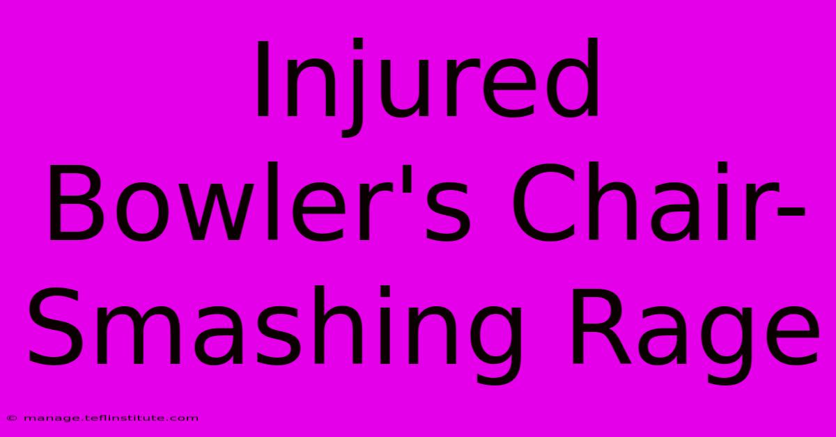 Injured Bowler's Chair-Smashing Rage