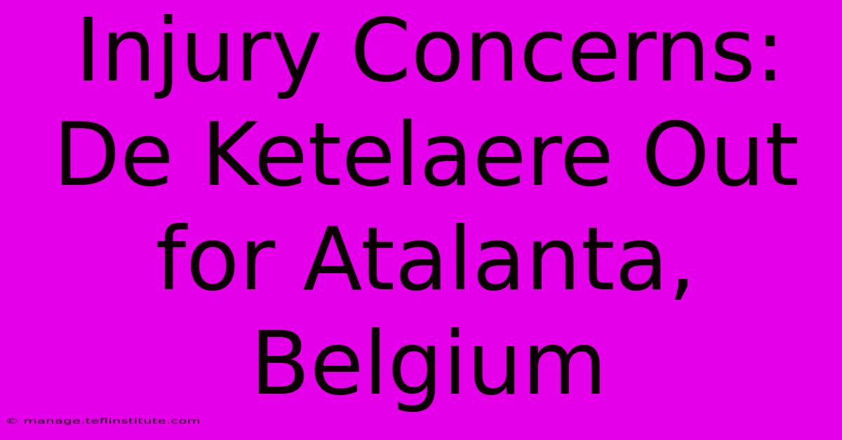 Injury Concerns: De Ketelaere Out For Atalanta, Belgium