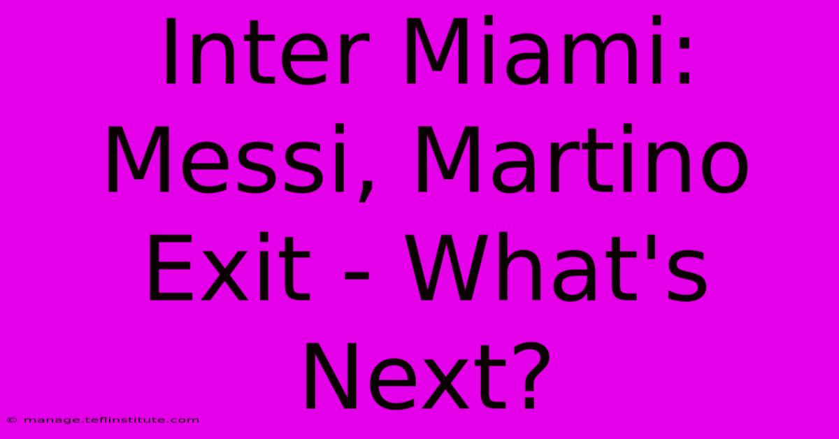 Inter Miami: Messi, Martino Exit - What's Next?