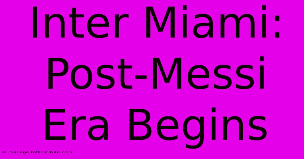 Inter Miami: Post-Messi Era Begins