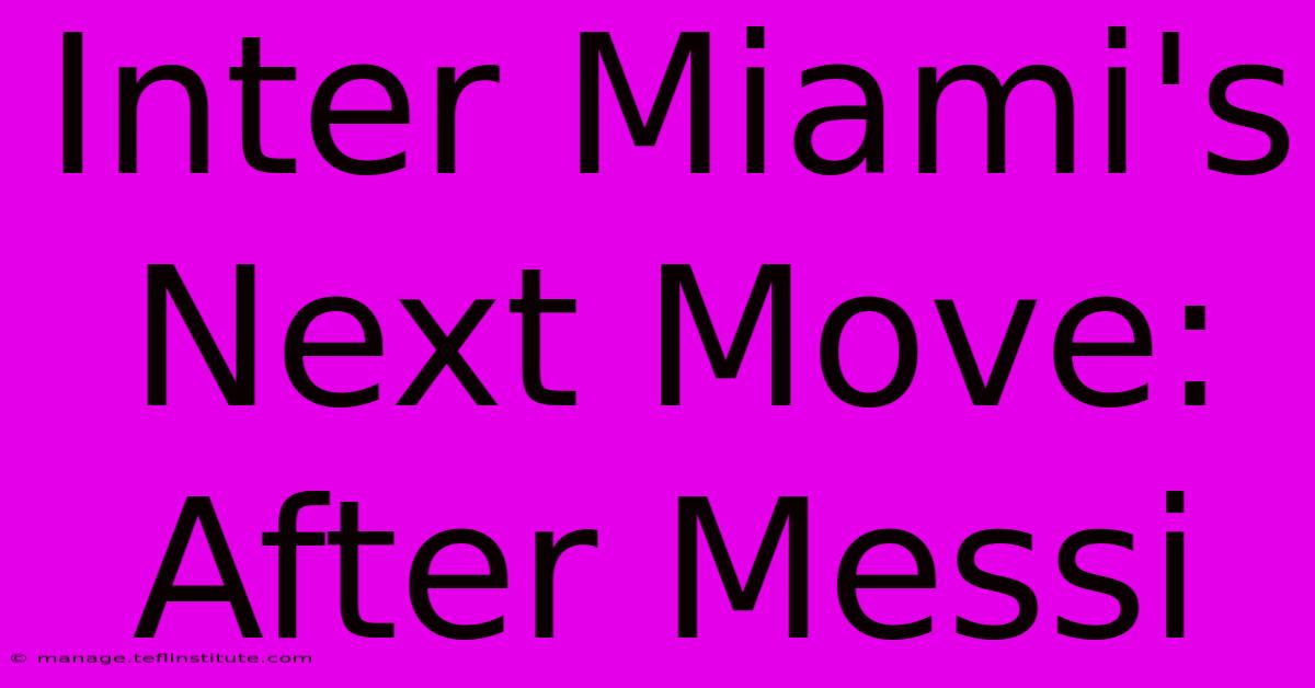 Inter Miami's Next Move: After Messi