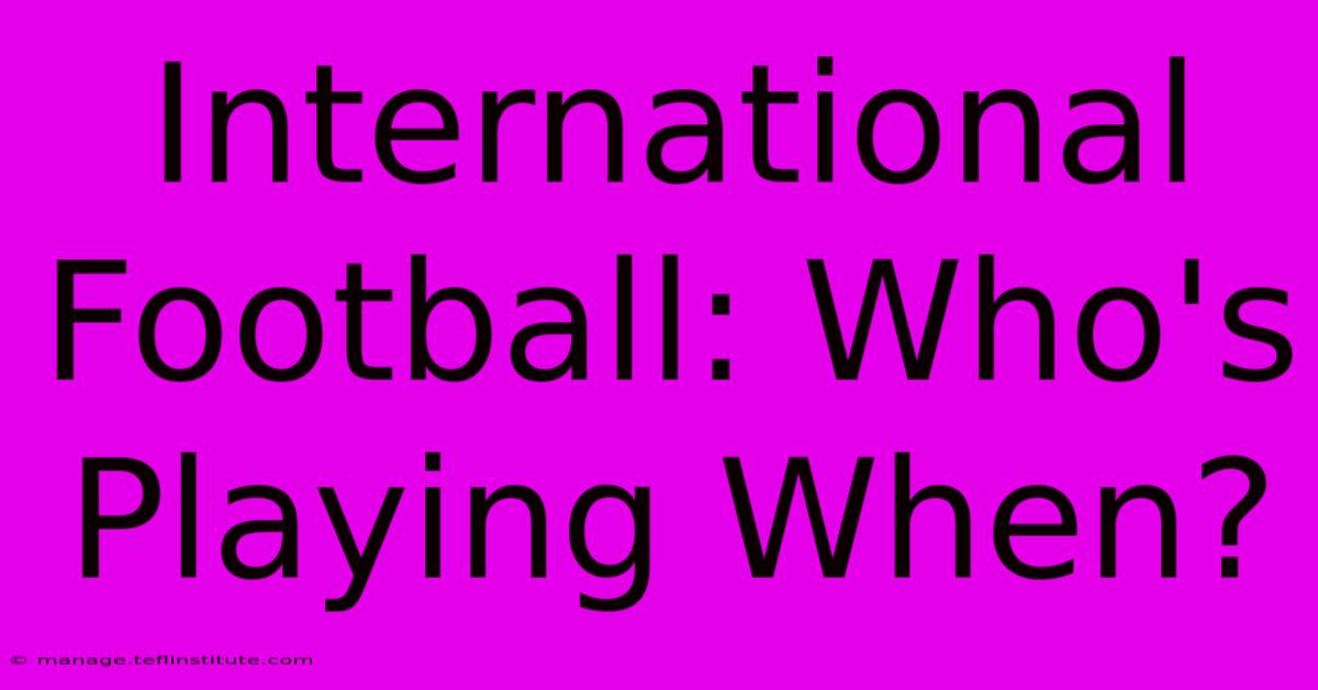 International Football: Who's Playing When?