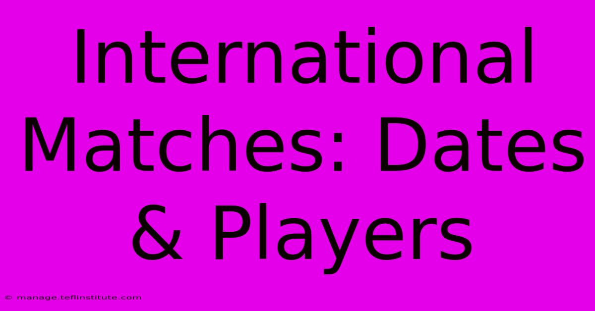 International Matches: Dates & Players