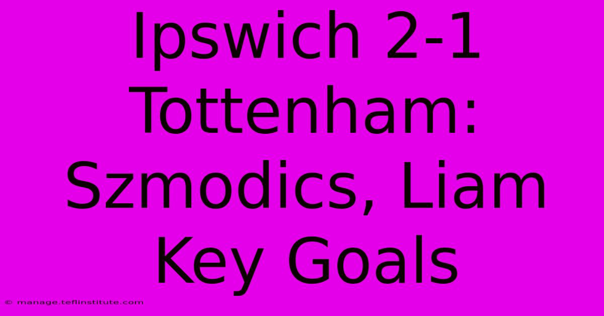 Ipswich 2-1 Tottenham: Szmodics, Liam Key Goals 