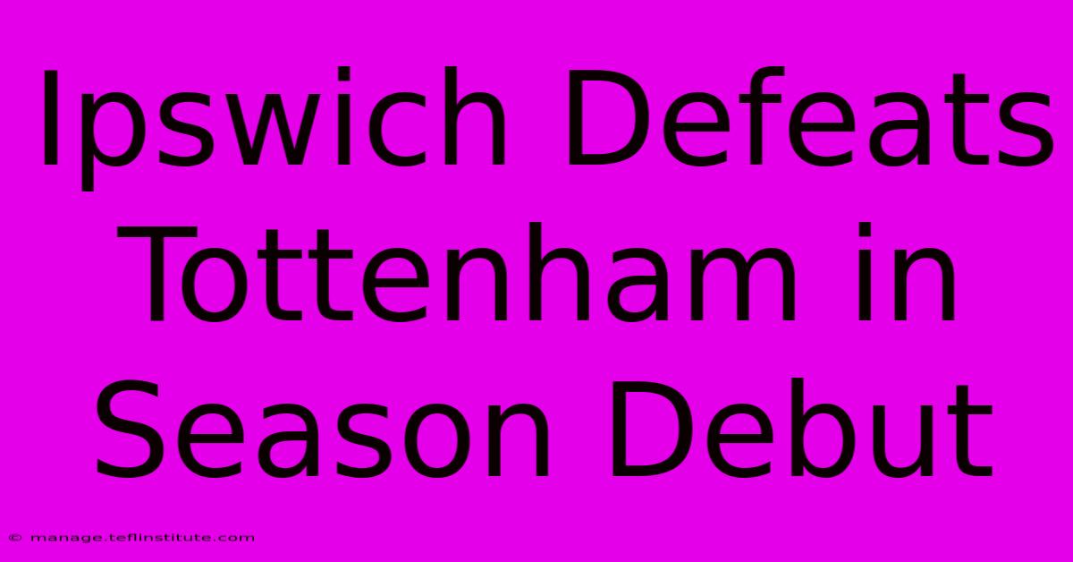 Ipswich Defeats Tottenham In Season Debut