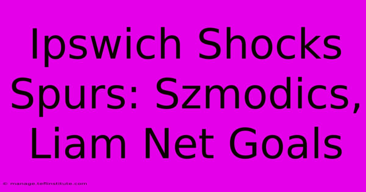 Ipswich Shocks Spurs: Szmodics, Liam Net Goals