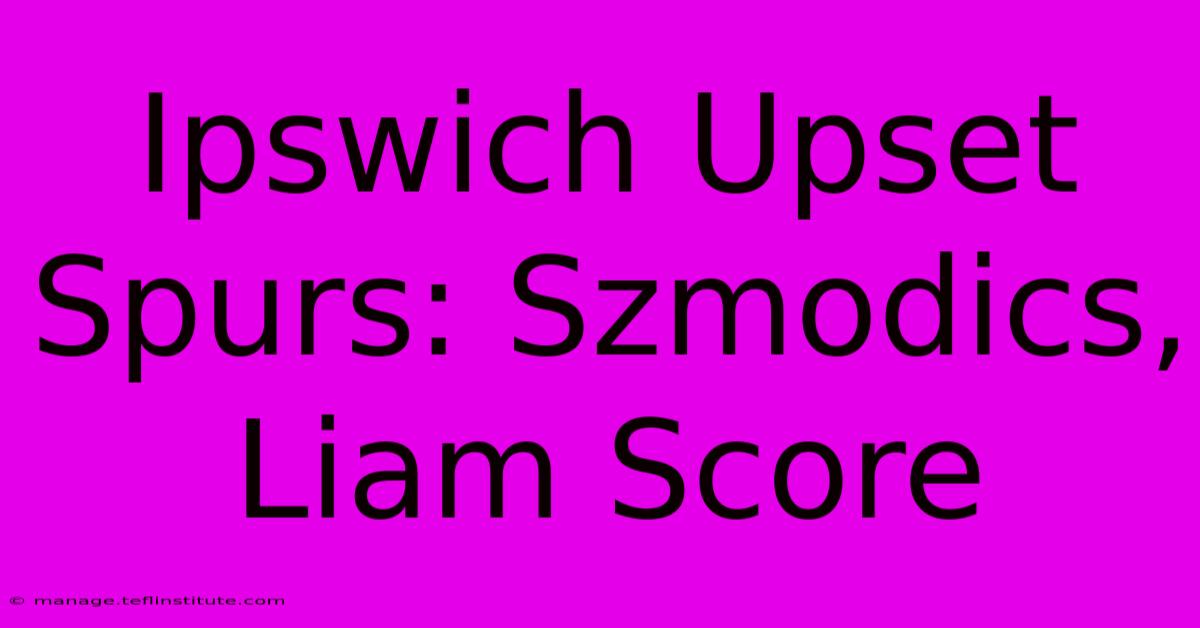 Ipswich Upset Spurs: Szmodics, Liam Score