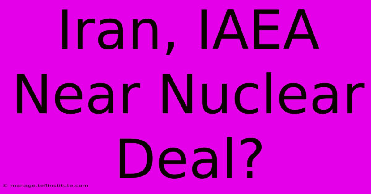 Iran, IAEA Near Nuclear Deal?