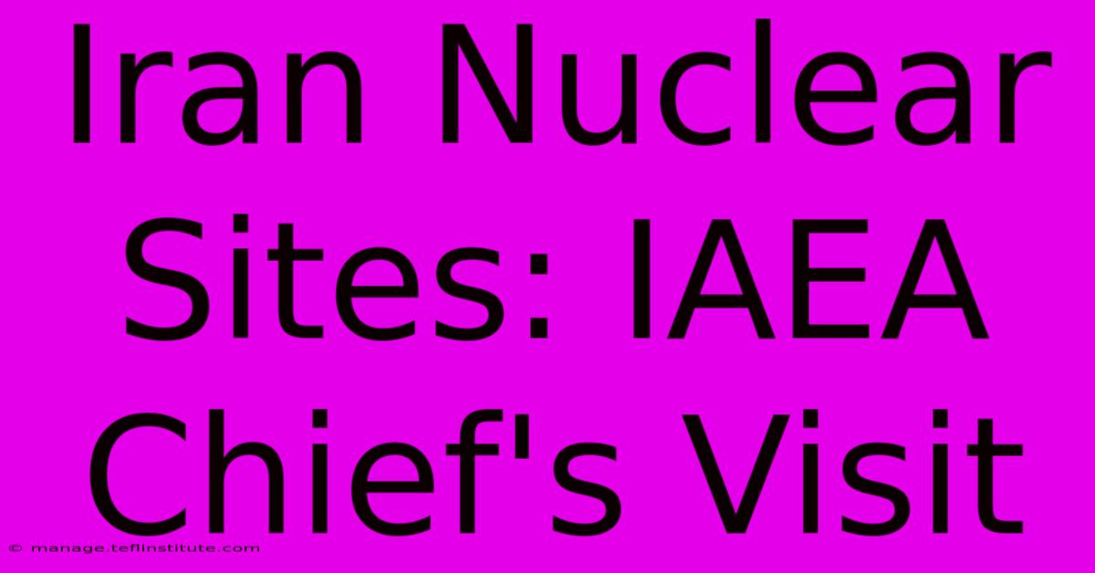 Iran Nuclear Sites: IAEA Chief's Visit